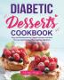 Diabetic Desserts Cookbook: Easy and Mouthwatering Diabetic Recipes and Ideas for Low-Carb Breads Cakes Cookies and More