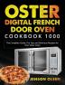 Oster Digital French Door Oven Cookbook 1000: The Complete Guide Pro Tips and Delicious Recipes for Your Oster Oven