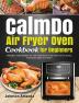 CalmDo Air Fryer Oven Cookbook for beginners: Effortless Tasty Recipes for Your Calmdo Air Fryer Oven to Fry Roast Dehydrate Bake and More