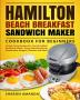 Hamilton Beach Breakfast Sandwich Maker Cookbook for Beginners: Simple Tasty Recipes for Your Breakfast Sandwich Maker Enjoy Mouthwatering Sandwiches Burgers Omelets and More