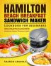 Hamilton Beach Breakfast Sandwich Maker Cookbook for Beginners: Simple Tasty Recipes for Your Breakfast Sandwich Maker Enjoy Mouthwatering Sandwiches Burgers Omelets and More