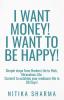 I WANT MONEY! I WANT TO BE HAPPY! : Simple steps from Broken Life to Rich Miraculous Life. Commit to outshine your mediocre life in 90 Days!