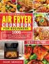 The Complete Air Fryer Cookbook for Beginners: 1000 Affordable Healthy & Easy Recipes to Air Fry Bake Grill & Roast Most Delicious Family Meals