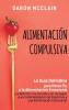 Alimentacion Compulsiva: La Guía Definitiva para Poner Fin a la Alimentación Emocional y la Adicción a la Comida con Consejos para la Rehabilitación de Trastornos y una Alimentación Consciente