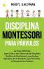 Disciplina Montessori para parvulos: La guía definitiva para criar a sus hijos con la disciplina positiva de Montessori que incluye ejemplos de actividades que fomentan el pensamiento creativo