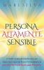 Persona altamente sensible: El poder oculto de una persona que siente las cosas con mayor profundidad y lo que una PAS puede hacer para prosperar