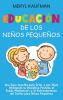 Educacion de los ninos pequenos: Una guía sencilla para criar a sus hijos utilizando la disciplina positiva al estilo Montessori y el entrenamiento del sueño para niños pequeños