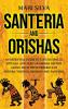 Santeria and Orishas: An Essential Guide to Lucumi Spells Rituals and African Orisha Deities along with Their Presence in Yoruba Voodoo Hoodoo and Santeria