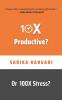 10X Productive? Or 100X Stress?: A 23-Days Productivity Challenge And An Action-Oriented Book For Working Professionals To Live A Stress-Free Life