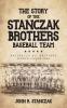 The Story of the Stanczak Brothers Baseball Team: Baseball's All Brothers World Champions