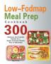 Low-Fodmap Meal Prep Cookbook: 300 Delicious Gut-Friendly Recipes for a Happy Tummy(4-Weekly Plan for IBS Relief)