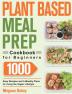 Plant Based Meal Prep Cookbook for Beginners: 1000 Easy Recipes and 3-Weekly Plans to Living the Vegan Lifestyle