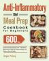 Anti-Inflammatory Diet Meal Prep Cookbook for Beginners: 600-Day Quick and Easy Recipes and A No-Stress Meal Plan to Heal the Immune System and Restore Overall Health