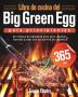 Libro de cocina del Big Green Egg para principiantes: 365 días de recetas de barbacoa para asar ahumar hornear y asar con su parrilla de cerámica