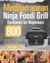 Mediterranean Ninja Foodi Grill Cookbook for Beginners: 800-Day Quick & Delicious Ninja Foodi Grill Recipes to Enjoy Your Favorite Mediterranean Meals Easily