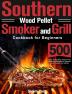 Southern Wood Pellet Smoker and Grill Cookbook for Beginners: 500 Days of Flavorful Stress-free Barbecue Recipes to Impress Your Friends and Family