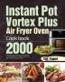 Instant Pot Vortex Plus Air Fryer Oven Cookbook: 2000-Day Quick and Easy Recipe with Healthy and Delicious Fried and Baked Meals for Beginners and Advanced Users