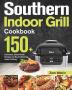 Southern Indoor Grill Cookbook: 150+ Feel-Good Down-Home Recipes for Mouth-Watering Indoor Grilling