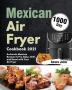 Mexican Air Fryer Cookbook 2021: 1000-Day Authentic Mexican Recipes to Fry Bake Grill and Roast with Your Air Fryer