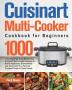 Cuisinart Multi-Cooker Cookbook for Beginners: 1000-Day Amazingly Easy & Delicious Cuisinart Multi-Cooker Recipes to Sauté Vegetables Brown Meats and ... Your Favorite Comfort Foods for Busy People