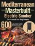 Mediterranean Masterbuilt Electric Smoker Cookbook for Beginners: 600-Day Flavorful Healthy Mediterranean Recipes for Perfect Smoking