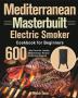 Mediterranean Masterbuilt Electric Smoker Cookbook for Beginners: 600-Day Flavorful Healthy Mediterranean Recipes for Perfect Smoking