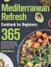 Mediterranean Refresh Cookbook for Beginners: 365-Day Mouth-Watering & Kitchen-Tested Recipes for Healthy Eating on the Mediterranean Diet