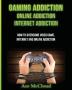 Gaming Addiction: Online Addiction: Internet Addiction: How To Overcome Video Game Internet And Online Addiction (Relief & Treatments for Video Gaming Online)