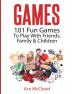 Games: 101 Fun Games To Play With Friends Family & Children (Fun and Entertaining Free Games for Kids Family)