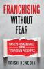 Franchising Without Fear: Six Steps to Successfully Buying Your Own Business