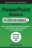 PowerPoint Basics In 30 Minutes: How to make effective PowerPoint presentations using a PC Mac PowerPoint Online or the PowerPoint app