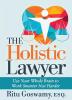 The Holistic Lawyer: Use Your Whole Brain to Work Smarter Not Harder