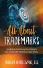 All About Trademarks: Everything You Need to Know About Trademarks From a Former USPTO Trademark Examining Attorney