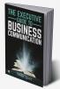 THE EXECUTIVE GUIDE TO BUSINESS COMMUNICATION