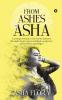 From Ashes to Asha : A young woman’s victorious journey through depression multiple surgeries and broken marriages