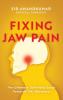 Fixing Jaw Pain: The Ultimate Self-Help Guide Towards TMJ Recovery; Learn Simple Treatments and Take Charge of Your Pain