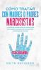 Como Tratar con Madres o Padres Narcisistas: La Guía de Supervivencia para Hijos de Padres Narcisistas Inmaduros y Difíciles de Tratar