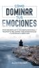 Como Dominar tus Emociones: Cómo Desarrollar tu Inteligencia Emocional y Mejorar tus Relaciones Habilidades Sociales y la Felicidad a Largo Plazo