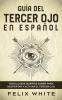 Guia del Tercer Ojo en Espanol: Todo lo que querías saber para despertar y activar el tercer ojo