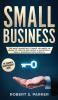 Small Business: The Most Important Things you Need to Know to Create and Grow a Successful Small Business from Scratch