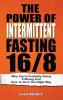 The Power Of Intermittent Fasting 16/8: Why You're Probably Doing It Wrong And How To Do It The Right Way