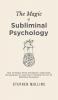 The Magic Of Subliminal Psychology: How To Realize When Somebody's Subliminally Manipulating You And How To Develop The Art Of Subliminal Persuasion