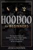 Hoodoo For Beginners: The Ancient Power of Divination Rituals Magic Spells Conjure and Rootwork At Your Fingertips