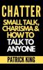 Chatter: Small Talk Charisma and How to Talk to Anyone (The People Skills Communication Skills and Social Skills You Need to Win Friends and Get Jobs)