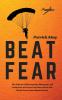 Beat Fear: The Science of Overcoming Managing and Using Fear to Live on Your Own Terms and Break Free of your Mental Prison