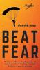 Beat Fear: The Science of Overcoming Managing and Using Fear to Live on Your Own Terms and Break Free of your Mental Prison