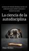 La ciencia de la autodisciplina: La fuerza de voluntad fortaleza mental y el autocontrol para resistir la tentación y alcanzar tus metas