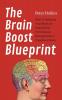 The Brain Boost Blueprint: How To Optimize Your Brain for Peak Mental Performance Neurogrowth and Cognitive Fitness