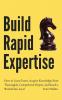 Build Rapid Expertise: How to Learn Faster Acquire Knowledge More Thoroughly Comprehend Deeper and Reach a World-Class Level