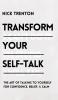 Transform Your Self-Talk: The Art of Talking to Yourself for Confidence Belief and Calm: The Art of Talking to Yourself for Confidence Belief and Calm